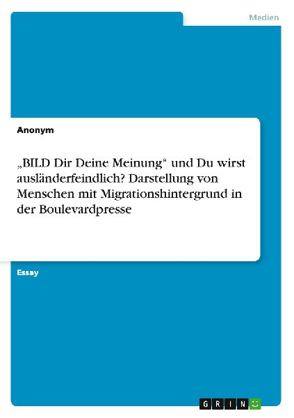 "BILD Dir Deine Meinung" und Du wirst ausländerfeindlich? Darstellung von Menschen mit Migrationshintergrund in der Boulevardpresse