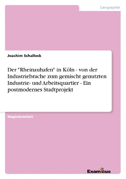 Der "Rheinauhafen" in Köln - von der Industriebrache zum gemischt genutzten Industrie- und Arbeitsquartier - Ein postmodernes Stadtprojekt