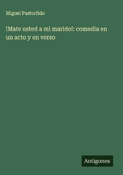 !Mate usted a mi marido!: comedia en un acto y en verso