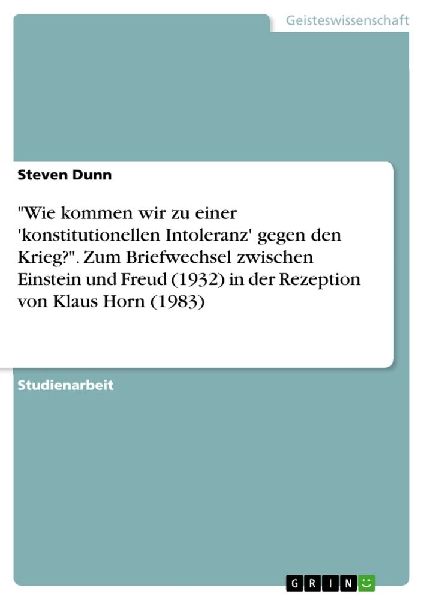 "Wie kommen wir zu einer 'konstitutionellen Intoleranz' gegen den Krieg?". Zum Briefwechsel zwischen Einstein und Freud (1932) in der Rezeption von Klaus Horn (1983)