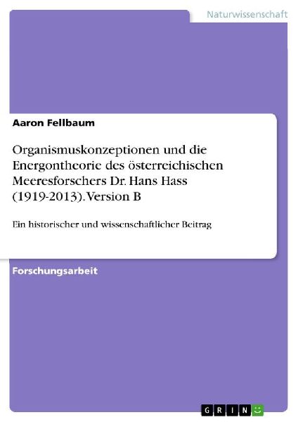 Organismuskonzeptionen und die Energontheorie des österreichischen Meeresforschers Dr. Hans Hass (1919-2013). Version B
