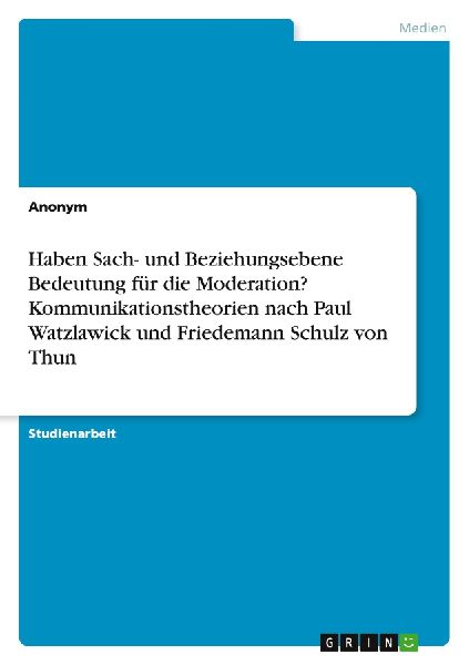 Haben Sach- und Beziehungsebene Bedeutung für die Moderation? Kommunikationstheorien nach Paul Watzlawick und Friedemann Schulz von Thun