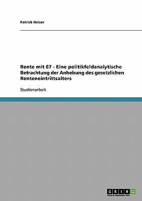 Rente mit 67 - Eine politikfeldanalytische Betrachtung der Anhebung des gesetzlichen Renteneintrittsalters