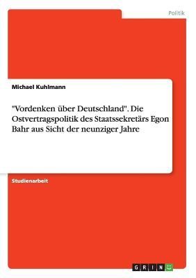 "Vordenken über Deutschland". Die Ostvertragspolitik des Staatssekretärs Egon Bahr aus Sicht der neunziger Jahre