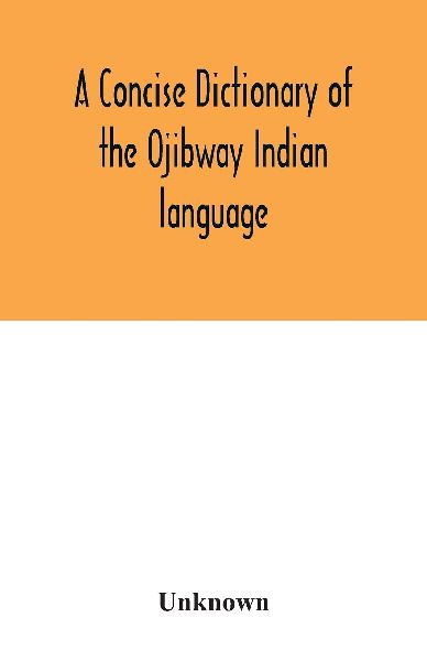 A concise dictionary of the Ojibway Indian language