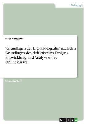 "Grundlagen der Digitalfotografie" nach den Grundlagen des didaktischen Designs. Entwicklung und Analyse eines Onlinekurses