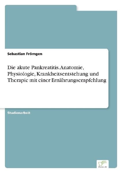 Die akute Pankreatitis. Anatomie, Physiologie, Krankheitsentstehung und Therapie mit einer Ernährungsempfehlung