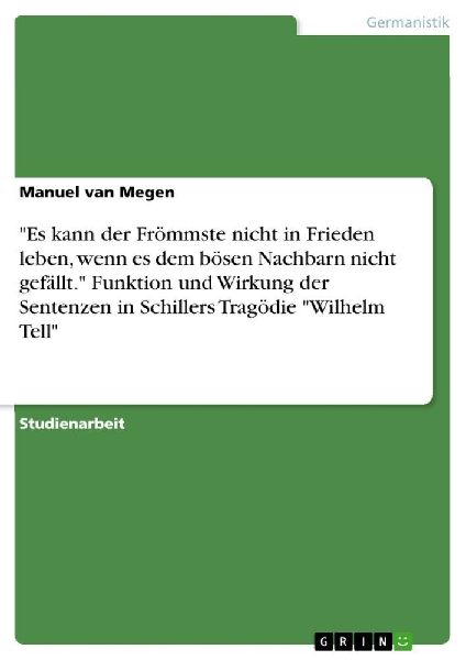 "Es kann der Frömmste nicht in Frieden leben, wenn es dem bösen Nachbarn nicht gefällt." Funktion und Wirkung der Sentenzen in Schillers Tragödie "Wilhelm Tell"