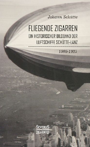'Fliegende Zigarren' - Ein historischer Bildband der Luftschiffe Schütte-Lanz von 1909-1925.