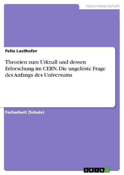 Theorien zum Urknall und dessen Erforschung im CERN. Die ungelöste Frage des Anfangs des Universums