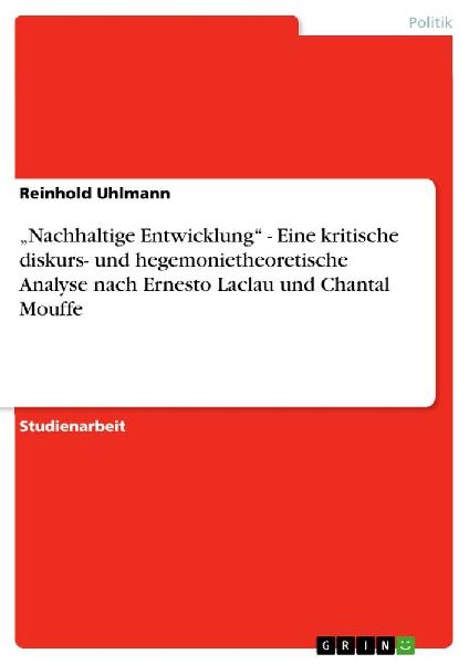 "Nachhaltige Entwicklung" - Eine kritische diskurs- und hegemonietheoretische Analyse nach Ernesto Laclau und Chantal Mouffe