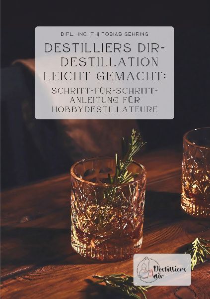 Destilliers dir - Destillation leicht gemacht: Schritt-für-Schritt-Anleitung für Hobbydestillateure