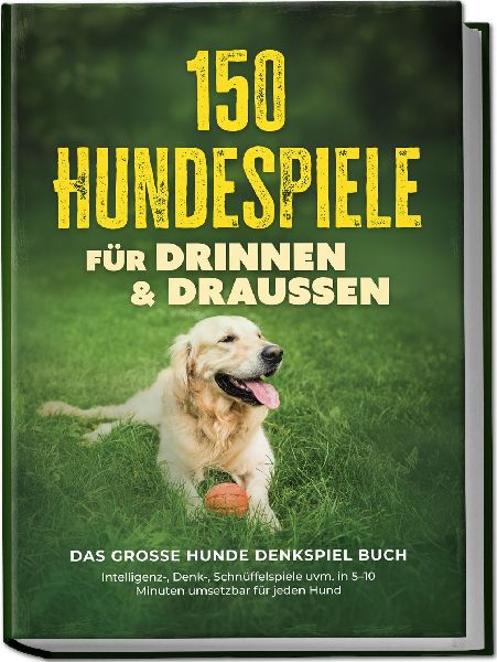 150 Hundespiele für drinnen & draußen - Das große Hunde Denkspiel Buch: Intelligenz-, Denk-, Schnüffelspiele uvm. in 5-10 Minuten umsetzbar für jeden Hund - inkl. DIY-Spielzeug & Trainingsplan