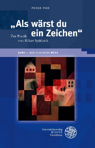 "Als wärst du ein Zeichen". Zur Poetik von Rilkes Spätlyrik / Band 1: Das elegische Werk