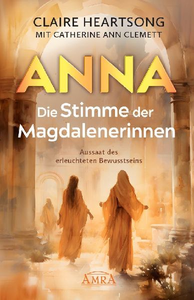 ANNA - DIE STIMME DER MAGDALENERINNEN: Aussaat des erleuchteten Bewusstseins [Deutsche Erstausgabe]