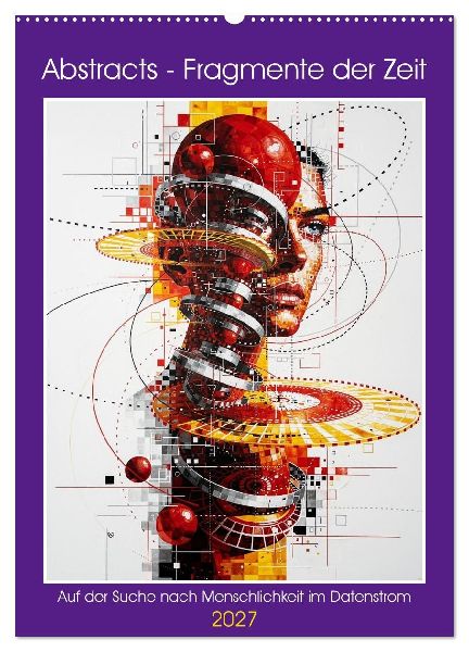 Abstracts - Fragmente der Zeit - Auf der Suche nach Menschlichkeit im Datenstrom (Wandkalender 2027 DIN A2 hoch), CALVENDO Monatskalender