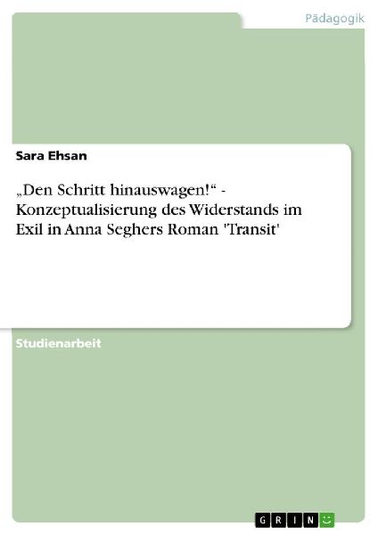 "Den Schritt hinauswagen!" - Konzeptualisierung des Widerstands im Exil in Anna Seghers Roman 'Transit'