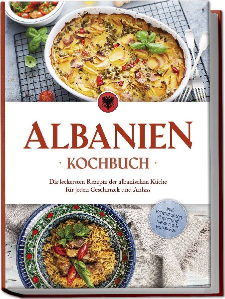 Albanien Kochbuch: Die leckersten Rezepte der albanischen Küche für jeden Geschmack und Anlass - inkl. Brotrezepten, Fingerfood, Desserts & Getränken