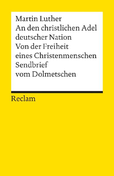 An den christlichen Adel deutscher Nation. Von der Freiheit eines Christenmenschen. Sendbrief vom Dolmetschen