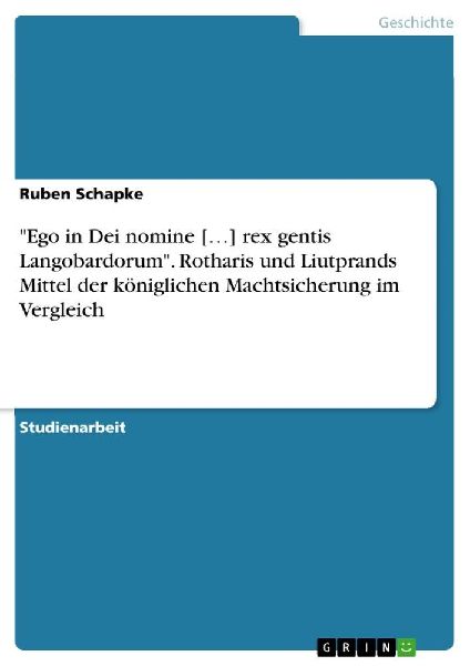 "Ego in Dei nomine [...] rex gentis Langobardorum". Rotharis und Liutprands Mittel der königlichen Machtsicherung im Vergleich