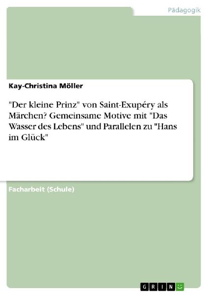 "Der kleine Prinz" von Saint-Exupéry als Märchen? Gemeinsame Motive mit "Das Wasser des Lebens" und Parallelen zu "Hans im Glück"