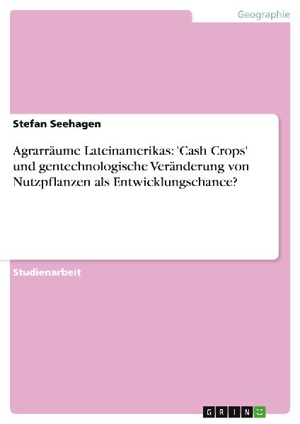Agrarräume Lateinamerikas: 'Cash Crops' und gentechnologische Veränderung von Nutzpflanzen als Entwicklungschance?