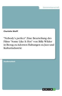 "Nobody's perfect".Eine Beurteilung des Films "Some Like It Hot" von Billy Wilder in Bezug zu Adornos Haltungen zu Jazz und Kulturindustrie