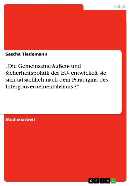 "Die Gemeinsame Außen- und Sicherheitspolitik der EU- entwickelt sie sich tatsächlich nach dem Paradigma des Intergouvernementalismus ?"