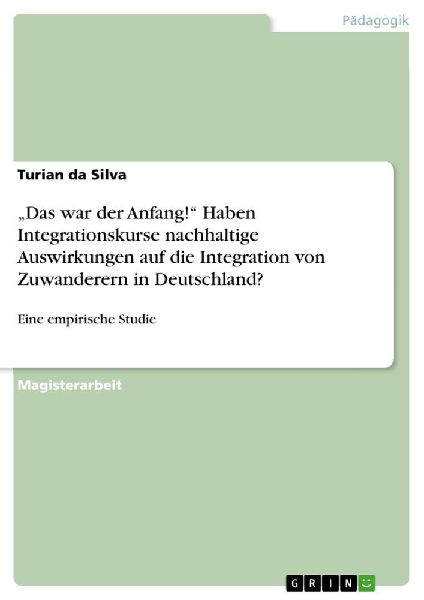 "Das war der Anfang!" Haben Integrationskurse nachhaltige Auswirkungen auf die Integration von Zuwanderern in Deutschland?