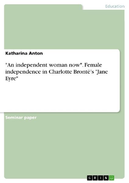 "An independent woman now". Female independence in Charlotte Brontë's "Jane Eyre"