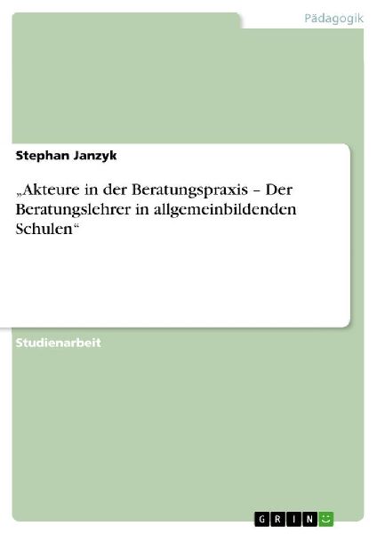 "Akteure in der Beratungspraxis - Der Beratungslehrer in  allgemeinbildenden Schulen"