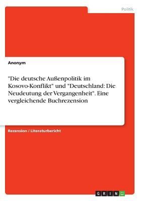 "Die deutsche Außenpolitik im Kosovo-Konflikt" und "Deutschland: Die Neudeutung der Vergangenheit". Eine vergleichende Buchrezension