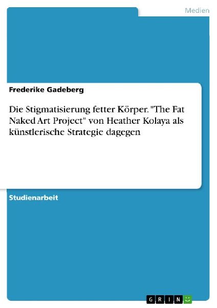 Die Stigmatisierung fetter Körper. "The Fat Naked Art Project" von Heather Kolaya als künstlerische Strategie dagegen