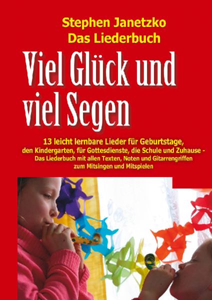 Viel Glück und viel Segen - 13 leicht lernbare Lieder für Geburtstage, den Kindergarten, für Gottesdienste, die Schule und Zuhause