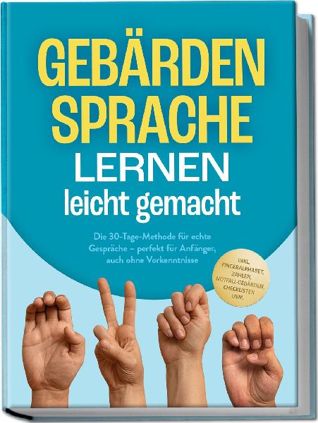 Gebärdensprache lernen leicht gemacht: Die 30-Tage-Methode für echte Gespräche - perfekt für Anfänger, auch ohne Vorkenntnisse - inkl. Fingeralphabet, Zahlen, Notfall-Gebärden, Checklisten uvm.