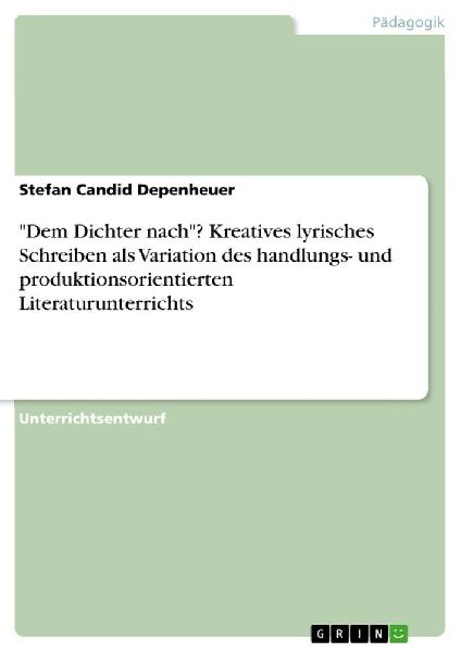 "Dem Dichter nach"? Kreatives lyrisches Schreiben als Variation des handlungs- und produktionsorientierten Literaturunterrichts