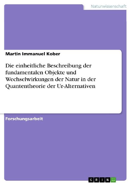Die einheitliche Beschreibung der fundamentalen Objekte und Wechselwirkungen der Natur in der Quantentheorie der Ur-Alternativen