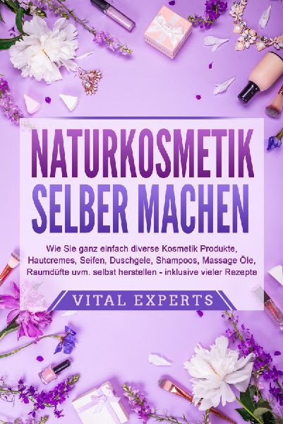 NATURKOSMETIK SELBER MACHEN: Wie Sie ganz einfach diverse Kosmetik Produkte, Hautcremes, Seifen, Duschgele, Shampoos, Massage Öle, Raumdüfte uvm. selbst herstellen - inklusive vieler Rezepte
