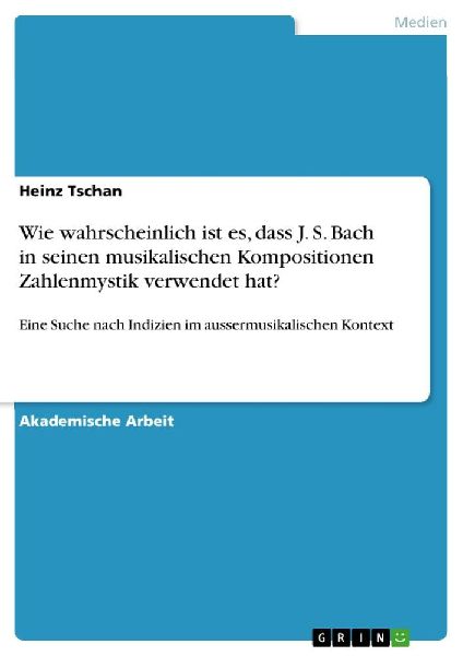 Wie wahrscheinlich ist es, dass J. S. Bach in seinen musikalischen Kompositionen Zahlenmystik verwendet hat?