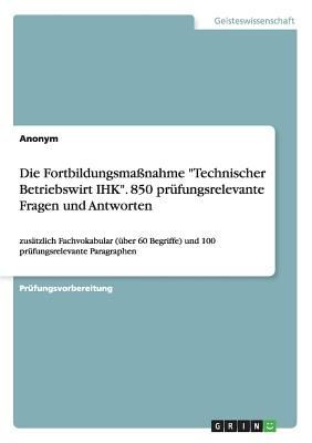 Die Fortbildungsmaßnahme "Technischer Betriebswirt IHK". 850 prüfungsrelevante Fragen und Antworten
