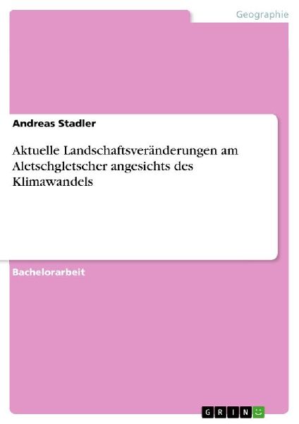 Aktuelle Landschaftsveränderungen am Aletschgletscher angesichts des Klimawandels
