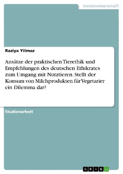 Ansätze der praktischen Tierethik und Empfehlungen des deutschen Ethikrates zum Umgang mit Nutztieren. Stellt der Konsum von Milchprodukten für Vegetarier ein Dilemma dar?