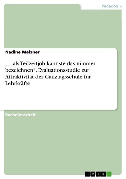 "... als Teilzeitjob kannste das nimmer bezeichnen". Evaluationsstudie zur Attraktivität der Ganztagsschule für Lehrkräfte