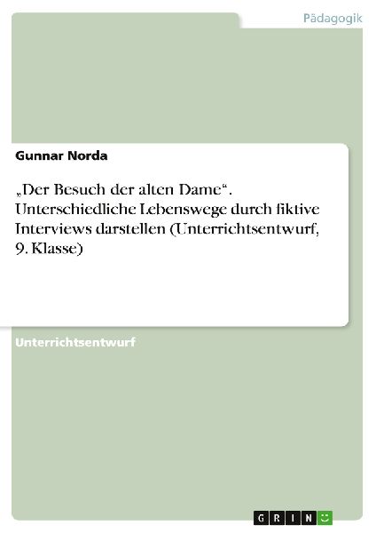 "Der Besuch der alten Dame". Unterschiedliche Lebenswege durch fiktive Interviews darstellen (Unterrichtsentwurf, 9. Klasse)