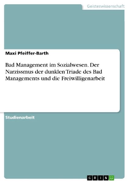 Bad Management im Sozialwesen. Der Narzissmus der dunklen Triade des Bad Managements und die Freiwilligenarbeit