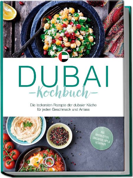 Dubai Kochbuch: Die leckersten Rezepte der dubaier Küche für jeden Geschmack und Anlass - inkl. Brotrezepten, Fingerfood, Dips & Getränken