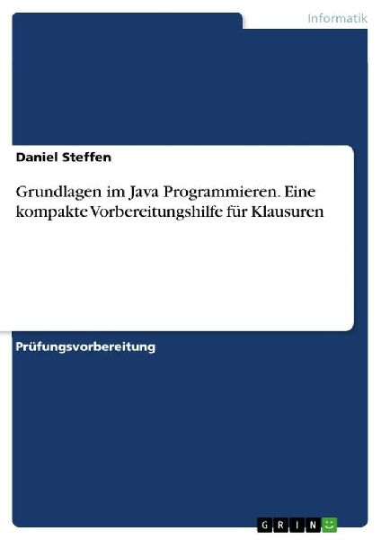 Grundlagen im Java Programmieren. Eine kompakte Vorbereitungshilfe für Klausuren