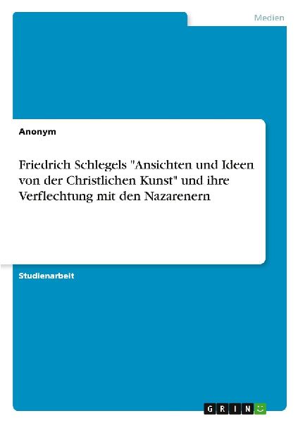 Friedrich Schlegels "Ansichten und Ideen von der Christlichen Kunst" und ihre Verflechtung mit den Nazarenern