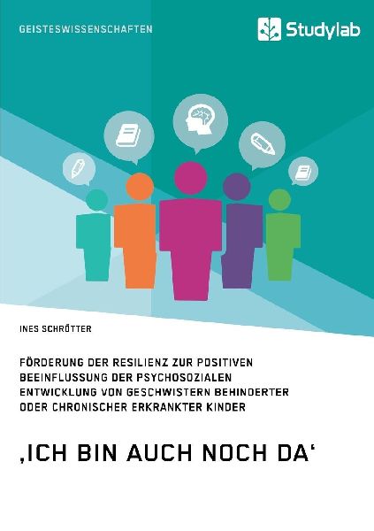'Ich bin auch noch da'. Förderung der Resilienz zur positiven Beeinflussung der psychosozialen Entwicklung von Geschwistern behinderter oder chronischer erkrankter Kinder