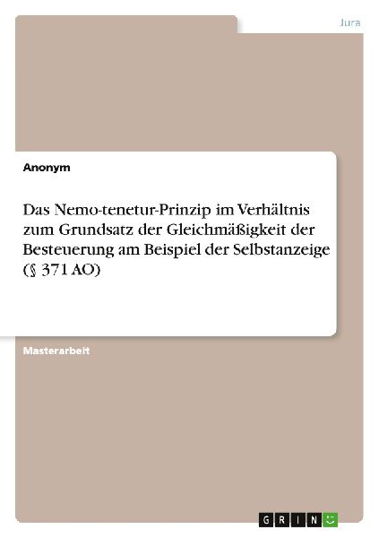 Das Nemo-tenetur-Prinzip im Verhältnis zum Grundsatz der Gleichmäßigkeit der Besteuerung am Beispiel der Selbstanzeige (§ 371 AO)
